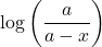 \displaystyle \log \left( {\frac{a}{{a-x}}} \right)