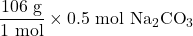 \displaystyle \frac{{106\text{ g}}}{{\text{1 mol}}}\times 0.5\text{ mol N}{{\text{a}}_{2}}\text{C}{{\text{O}}_{3}}