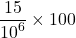 \displaystyle \frac{{15}}{{{{{10}}^{6}}}}\times 100