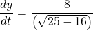 \displaystyle \frac{{dy}}{{dt}}=\frac{{-8}}{{\left( {\sqrt{{25-16}}} \right)}}