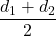 \displaystyle \frac{{{{d}_{1}}+{{d}_{2}}}}{2}