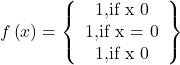 \displaystyle f\left( x \right)=\left\{ {\begin{array}{*{20}{c}} {\text{1,if x 0}} \\ {\text{1,if x = 0}} \\ {\text{1,if x 0}} \end{array}} \right\}
