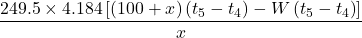 \displaystyle \frac{{249.5\times 4.184\left[ {\left( {100+x} \right)\left( {{{t}_{5}}-{{t}_{4}}} \right)-W\left( {{{t}_{5}}-{{t}_{4}}} \right)} \right]}}{x}
