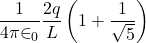 \displaystyle \frac{1}{{4\pi {{\in }_{0}}}}\frac{{2q}}{L}\left( {1+\frac{1}{{\sqrt{5}}}} \right)