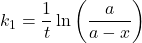 \displaystyle {{k}_{1}}=\frac{1}{t}\ln \left( {\frac{a}{{a-x}}} \right)