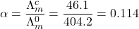 \displaystyle \alpha =\frac{{\Lambda _{m}^{c}}}{{\Lambda _{m}^{0}}}=\frac{{46.1}}{{404.2}}=0.114