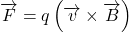 \displaystyle \overrightarrow{F}=q\left( {\overrightarrow{v}\times \overrightarrow{B}} \right)