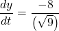 \displaystyle \frac{{dy}}{{dt}}=\frac{{-8}}{{\left( {\sqrt{9}} \right)}}