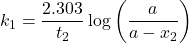 \displaystyle {{k}_{1}}=\frac{{2.303}}{{{{t}_{2}}}}\log \left( {\frac{a}{{a-{{x}_{2}}}}} \right)
