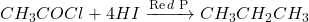 \displaystyle C{{H}_{3}}COCl+4HI\xrightarrow{{\operatorname{Re}d\text{ P}}}C{{H}_{3}}C{{H}_{2}}C{{H}_{3}}