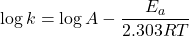 \displaystyle \log k=\log A-\frac{{{{E}_{a}}}}{{2.303RT}}