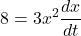 \displaystyle 8=3{{x}^{2}}\frac{{dx}}{{dt}}