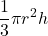 \displaystyle \frac{1}{3}\pi {{r}^{2}}h