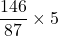 \displaystyle \frac{{146}}{{87}}\times 5