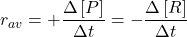 \displaystyle {{r}_{{av}}}=+\frac{{\Delta \left[ P \right]}}{{\Delta t}}=-\frac{{\Delta \left[ R \right]}}{{\Delta t}}