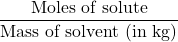 \displaystyle \frac{{\text{Moles of solute}}}{{\text{Mass of solvent (in kg)}}}