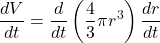 \displaystyle \frac{{dV}}{{dt}}=\frac{d}{{dt}}\left( {\frac{4}{3}\pi {{r}^{3}}} \right)\frac{{dr}}{{dt}}