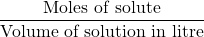 \displaystyle \frac{{\text{Moles of solute}}}{{\text{Volume of solution in litre}}}