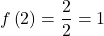 \displaystyle f\left( 2 \right)=\frac{2}{2}=1