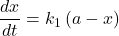 \displaystyle \frac{{dx}}{{dt}}={{k}_{1}}\left( {a-x} \right)