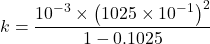 \displaystyle k=\frac{{{{{10}}^{-3}}\times {{{\left( {1025\times {{{10}}^{{-1}}}} \right)}}^{2}}}}{{1-0.1025}}