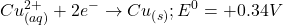 \displaystyle Cu_{{\left( {aq} \right)}}^{{2+}}+2{{e}^{-}}\to C{{u}_{{\left( s \right)}}};{{E}^{0}}=+0.34V