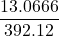 \displaystyle \frac{{13.0666}}{{392.12}}