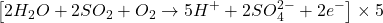 \displaystyle \left[ {2{{H}_{2}}O+2S{{O}_{2}}+{{O}_{2}}\to 5{{H}^{+}}+2SO_{4}^{{2-}}+2{{e}^{-}}} \right]\times 5