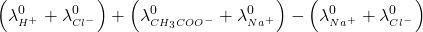 \displaystyle \left( {\lambda _{{^{{{{H}^{+}}}}}}^{0}+\lambda _{{^{{C{{l}^{-}}}}}}^{0}} \right)+\left( {\lambda _{{^{{C{{H}_{3}}CO{{O}^{-}}}}}}^{0}+\lambda _{{^{{N{{a}^{+}}}}}}^{0}} \right)-\left( {\lambda _{{^{{N{{a}^{+}}}}}}^{0}+\lambda _{{^{{C{{l}^{-}}}}}}^{0}} \right)
