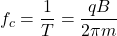 \displaystyle {{f}_{c}}=\frac{1}{T}=\frac{{qB}}{{2\pi m}}