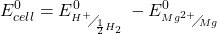 \displaystyle E_{{cell}}^{0}=E_{{{}^{{{{H}^{+}}}}\!\!\diagup\!\!{}_{{\frac{1}{2}{{H}_{2}}}}\;}}^{0}-E_{{{}^{{M{{g}^{{2+}}}}}\!\!\diagup\!\!{}_{{Mg}}\;}}^{0}
