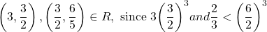 \displaystyle \left( {3,\frac{3}{2}} \right),\left( {\frac{3}{2},\frac{6}{5}} \right)\in R,\text{ since 3}{{\left( {\frac{3}{2}} \right)}^{3}}and\frac{2}{3}<{{\left( {\frac{6}{2}} \right)}^{3}}