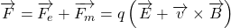 \displaystyle \overrightarrow{F}=\overrightarrow{{{{F}_{e}}}}+\overrightarrow{{{{F}_{m}}}}=q\left( {\overrightarrow{E}+\overrightarrow{v}\times \overrightarrow{B}} \right)