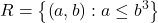\displaystyle R=\left\{ {\left( {a,b} \right):a\le {{b}^{3}}} \right\}