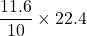 \displaystyle \frac{{11.6}}{{10}}\times 22.4