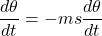 \displaystyle \frac{{d\theta }}{{dt}}=-ms\frac{{d\theta }}{{dt}}