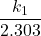 \displaystyle {\frac{{{{k}_{1}}}}{{2.303}}}