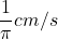 \displaystyle \frac{1}{\pi }cm/s