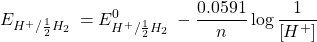 \displaystyle {{E}_{{{{{{H}^{+}}}}/{{\frac{1}{2}{{H}_{2}}}}\;}}}=E_{{{{{{H}^{+}}}}/{{\frac{1}{2}{{H}_{2}}}}\;}}^{0}-\frac{{0.0591}}{n}\log \frac{1}{{\left[ {{{H}^{+}}} \right]}}
