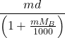 \displaystyle \frac{{md}}{{\left( {1+\frac{{m{{M}_{B}}}}{{1000}}} \right)}}