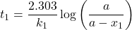 \displaystyle {{t}_{1}}=\frac{{2.303}}{{{{k}_{1}}}}\log \left( {\frac{a}{{a-{{x}_{1}}}}} \right)