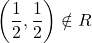 \displaystyle \left( {\frac{1}{2},\frac{1}{2}} \right)\notin R