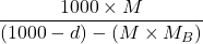 \displaystyle \frac{{1000\times M}}{{\left( {1000-d} \right)-\left( {M\times {{M}_{B}}} \right)}}