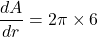 \displaystyle \frac{{dA}}{{dr}}=2\pi \times 6