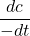\displaystyle \frac{{dc}}{{-dt}}