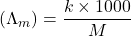 \displaystyle \left( {{{\Lambda }_{m}}} \right)=\frac{{k\times 1000}}{M}