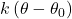 \displaystyle k\left( {\theta -{{\theta }_{0}}} \right)