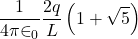 \displaystyle \frac{1}{{4\pi {{\in }_{0}}}}\frac{{2q}}{L}\left( {1+\sqrt{5}} \right)