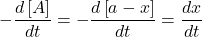 \displaystyle -\frac{{d\left[ A \right]}}{{dt}}=-\frac{{d\left[ {a-x} \right]}}{{dt}}=\frac{{dx}}{{dt}}