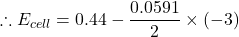 \displaystyle \therefore {{E}_{{cell}}}=0.44-\frac{{0.0591}}{2}\times \left( {-3} \right)